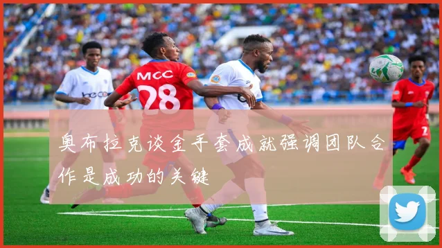奥布拉克谈金手套成就强调团队合作是成功的关键