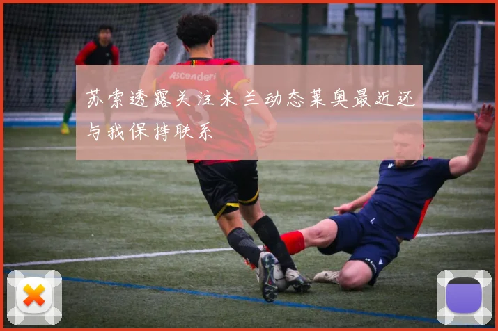 苏索透露关注米兰动态莱奥最近还与我保持联系