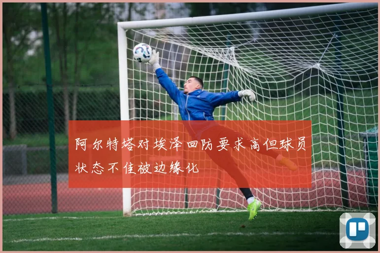 阿尔特塔对埃泽回防要求高但球员状态不佳被边缘化