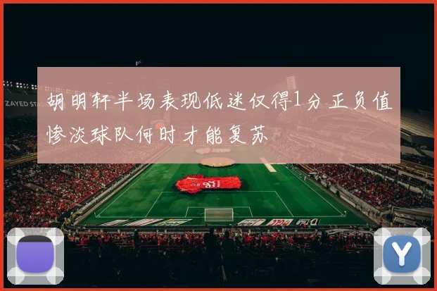 胡明轩半场表现低迷仅得1分正负值惨淡球队何时才能复苏