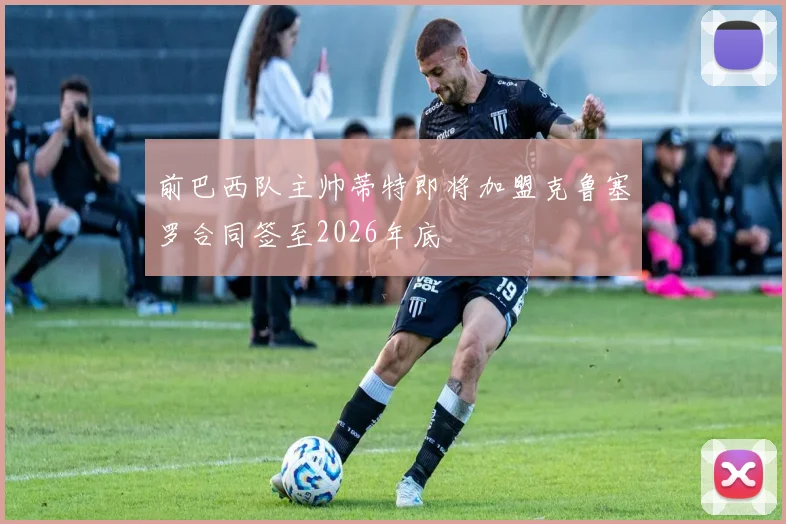 前巴西队主帅蒂特即将加盟克鲁塞罗合同签至2026年底