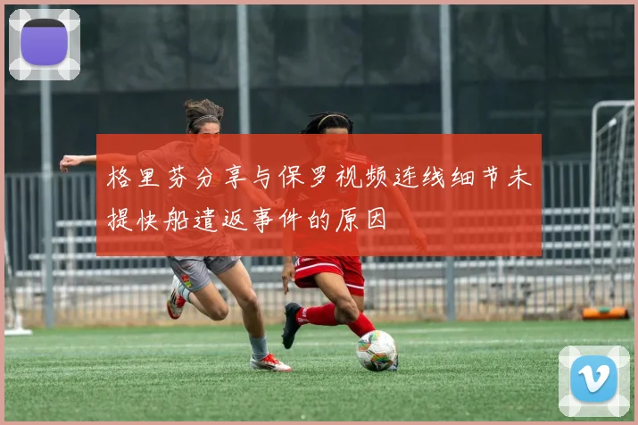 格里芬分享与保罗视频连线细节未提快船遣返事件的原因