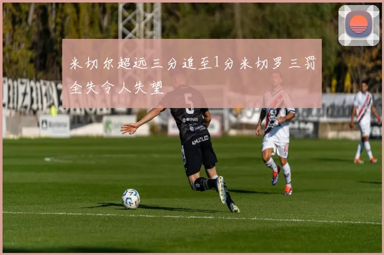 米切尔超远三分追至1分米切罗三罚全失令人失望