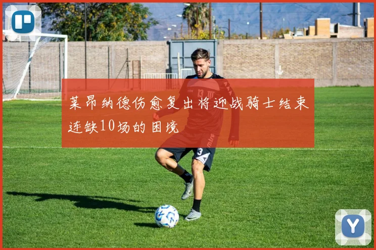 莱昂纳德伤愈复出将迎战骑士结束连缺10场的困境