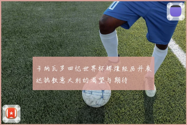 卡纳瓦罗回忆世界杯辉煌经历并表达执教意大利的渴望与期待
