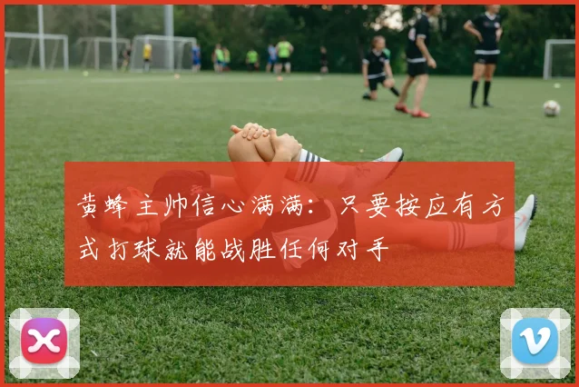 黄蜂主帅信心满满：只要按应有方式打球就能战胜任何对手