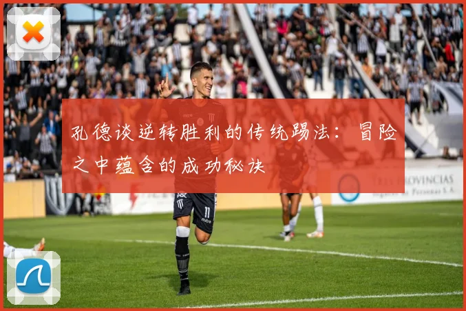 孔德谈逆转胜利的传统踢法：冒险之中蕴含的成功秘诀