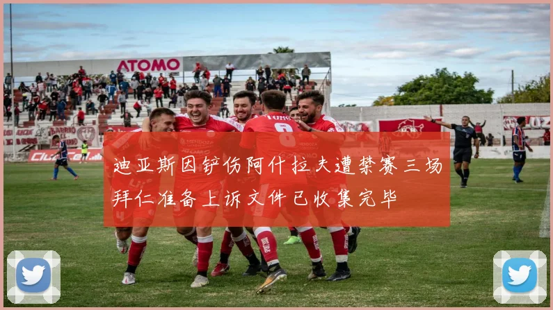 迪亚斯因铲伤阿什拉夫遭禁赛三场拜仁准备上诉文件已收集完毕