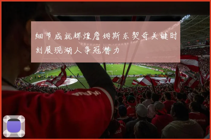 细节成就辉煌詹姆斯东契奇关键时刻展现湖人争冠潜力