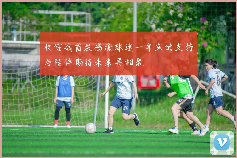 收官战首发感谢球迷一年来的支持与陪伴期待未来再相聚