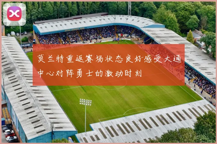 莫兰特重返赛场状态良好感受大通中心对阵勇士的激动时刻