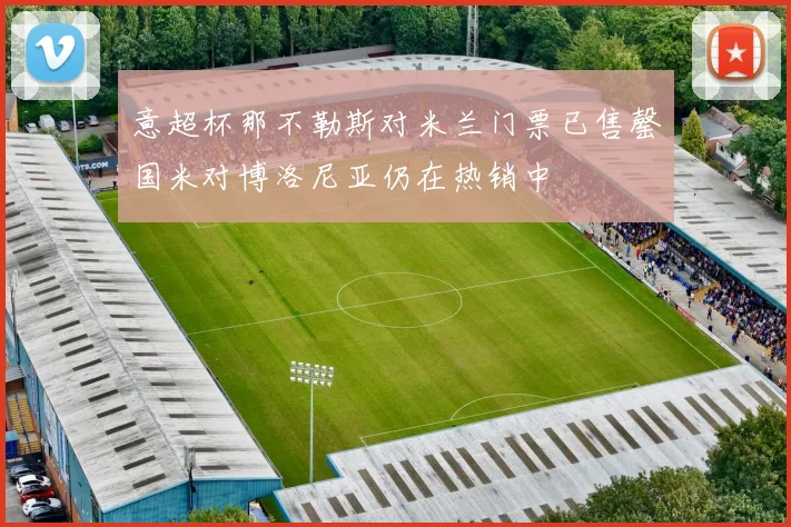 意超杯那不勒斯对米兰门票已售罄国米对博洛尼亚仍在热销中