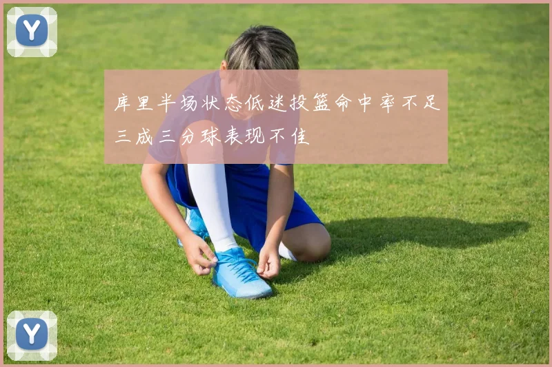 库里半场状态低迷投篮命中率不足三成三分球表现不佳