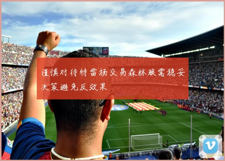 谨慎对待特雷杨交易森林狼需稳妥决策避免反效果