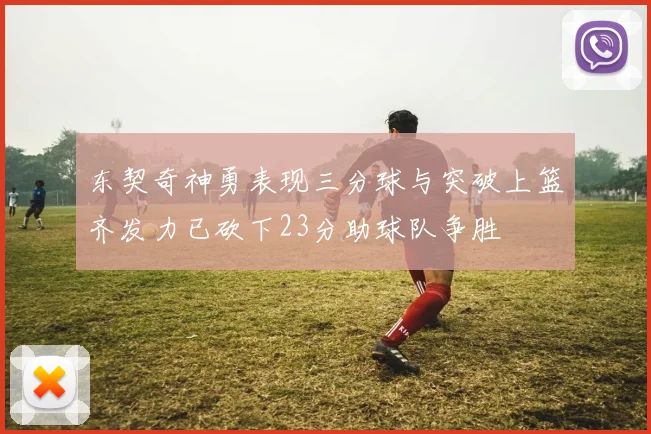 东契奇神勇表现三分球与突破上篮齐发力已砍下23分助球队争胜