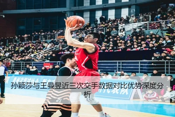 孙颖莎与王曼昱近三次交手数据对比优势深度分析（jiuyou）