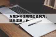 九游娱乐-瓦拉多利德展现出色实力，球员素质上升