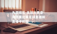 九游娱乐-足球比赛查询结果比赛足球直播新直播手机版