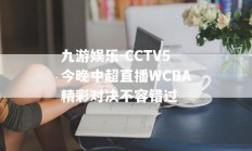 九游娱乐-CCTV5今晚中超直播WCBA精彩对决不容错过