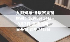 九游娱乐-各联赛夏窗时间：英超6月14日-9月2日 意德法明日开窗 西甲7月3日