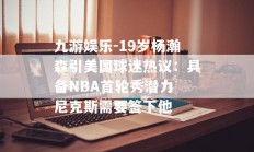 九游娱乐-19岁杨瀚森引美国球迷热议：具备NBA首轮秀潜力 尼克斯需要签下他