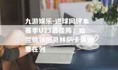 九游娱乐-进球网评本赛季U23最佳阵：哈兰德领衔贝林萨卡佩德里在列