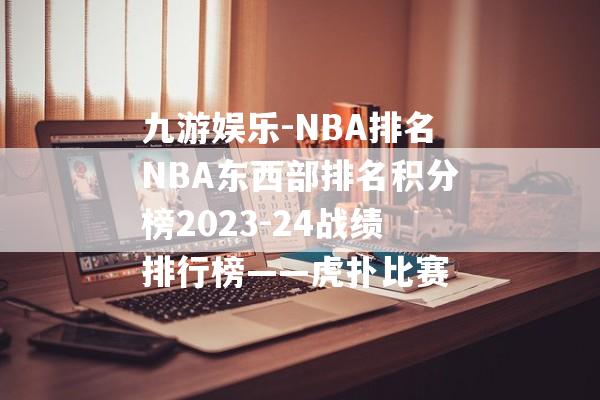 九游娱乐-NBA排名NBA东西部排名积分榜2023-24战绩排行榜——虎扑比赛