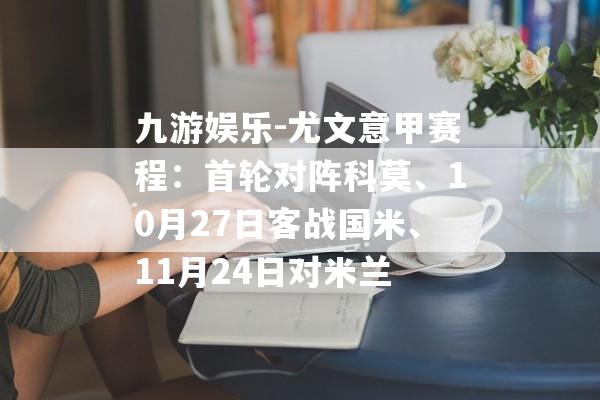 九游娱乐-尤文意甲赛程：首轮对阵科莫、10月27日客战国米、11月24日对米兰