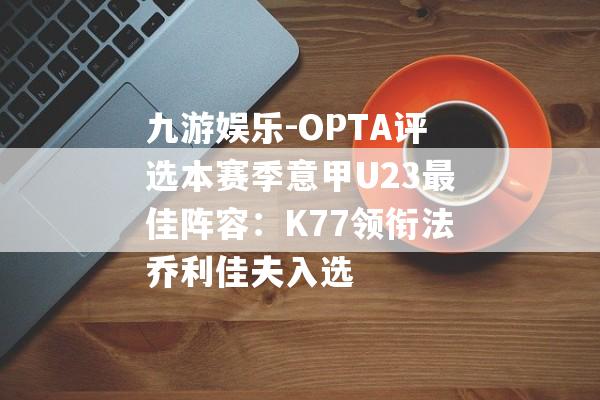 九游娱乐-OPTA评选本赛季意甲U23最佳阵容：K77领衔法乔利佳夫入选